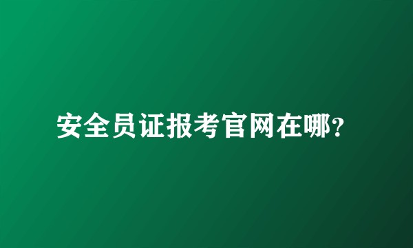 安全员证报考官网在哪？