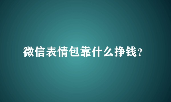 微信表情包靠什么挣钱？