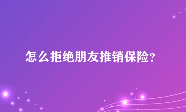怎么拒绝朋友推销保险?