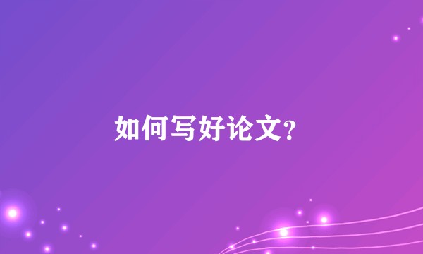 如何写好论文？