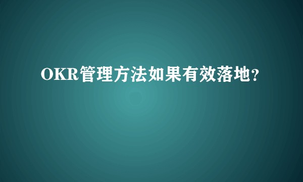 OKR管理方法如果有效落地？