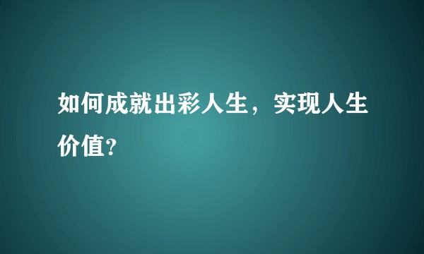 如何成就出彩人生,实现人生价值?
