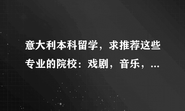 意大利本科留学，求推荐这些专业的院校：戏剧，音乐，电影，文学之类（非艺术生）?