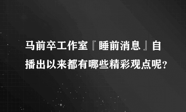 马前卒工作室『睡前消息』自播出以来都有哪些精彩观点呢？