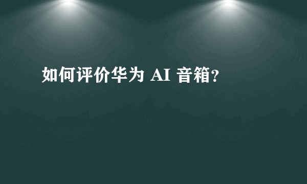 如何评价华为 AI 音箱？
