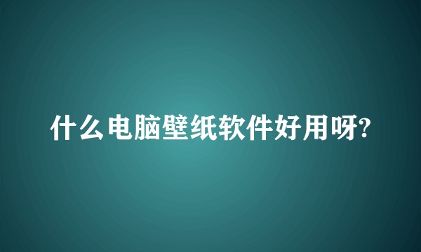 什么电脑壁纸软件好用呀?