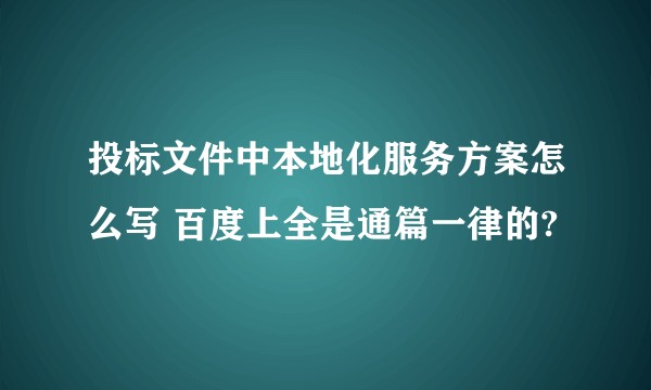 投标文件中本地化服务方案怎么写 百度上全是通篇一律的?