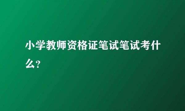 小学教师资格证笔试笔试考什么？