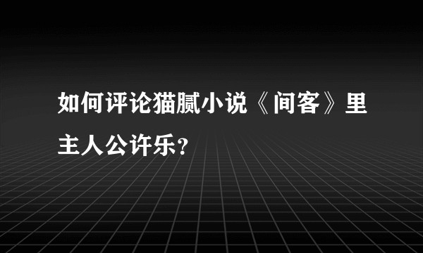 如何评论猫腻小说《间客》里主人公许乐？