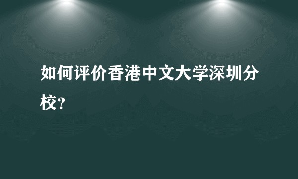 如何评价香港中文大学深圳分校？