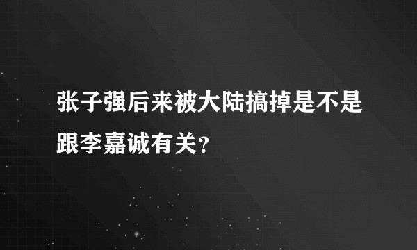张子强后来被大陆搞掉是不是跟李嘉诚有关?