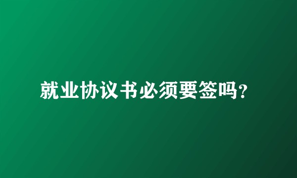 就业协议书必须要签吗?
