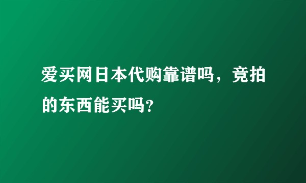 爱买网日本代购靠谱吗，竞拍的东西能买吗？