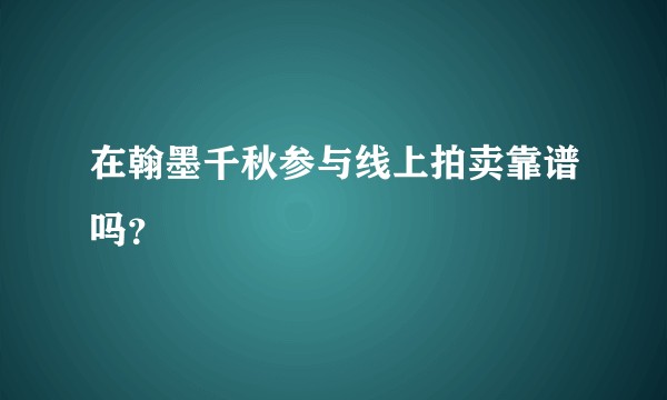 在翰墨千秋参与线上拍卖靠谱吗？
