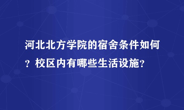 河北北方学院的宿舍条件如何？校区内有哪些生活设施？