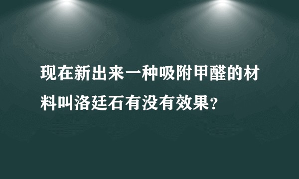 现在新出来一种吸附甲醛的材料叫洛廷石有没有效果？