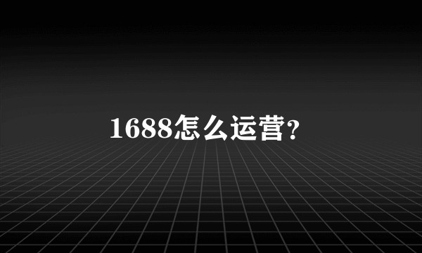 1688怎么运营？