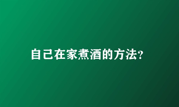 自己在家煮酒的方法？