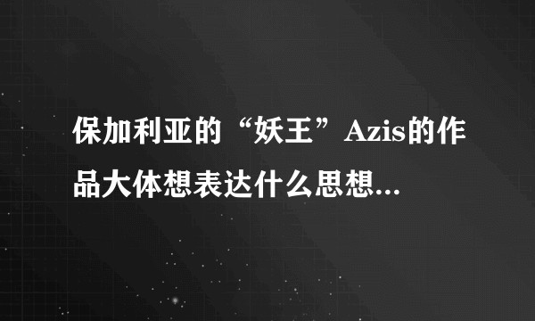 保加利亚的“妖王”Azis的作品大体想表达什么思想感情？想传达什么信息给人们？