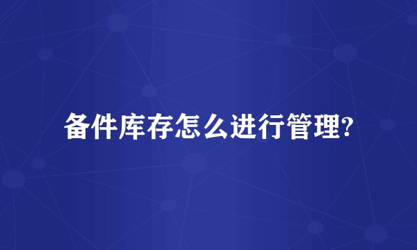 备件库存怎么进行管理?