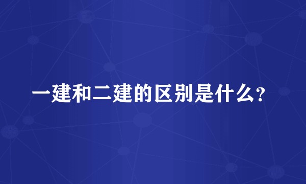 一建和二建的区别是什么？