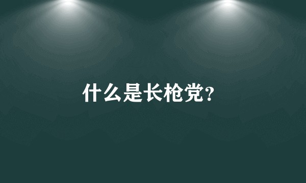 什么是长枪党？