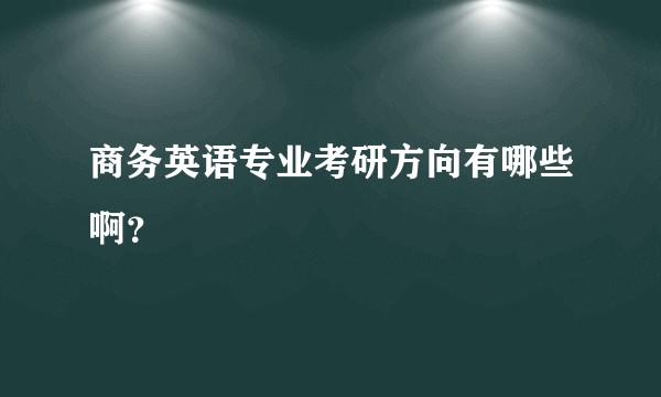 商务英语专业考研方向有哪些啊？
