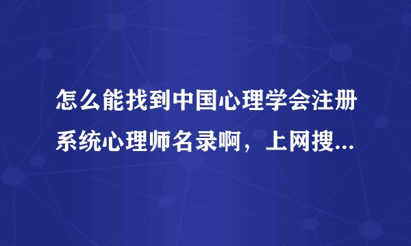 怎么能找到中国心理学会注册系统心理师名录啊，上网搜索不到的？