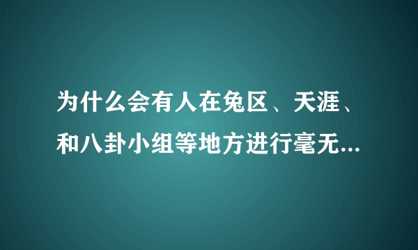 为什么会有人在兔区、天涯、和八卦小组等地方进行毫无内容的撕架谩骂与攻击？