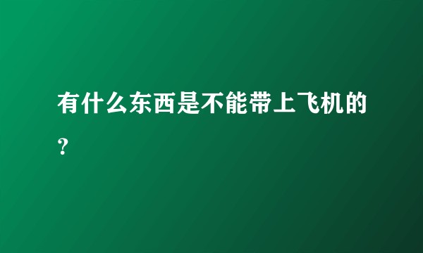有什么东西是不能带上飞机的?