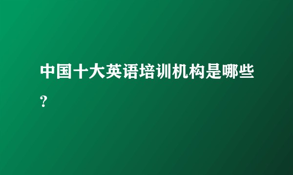 中国十大英语培训机构是哪些？