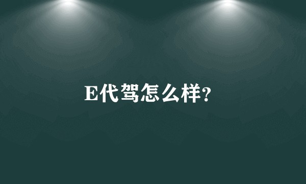 E代驾怎么样？