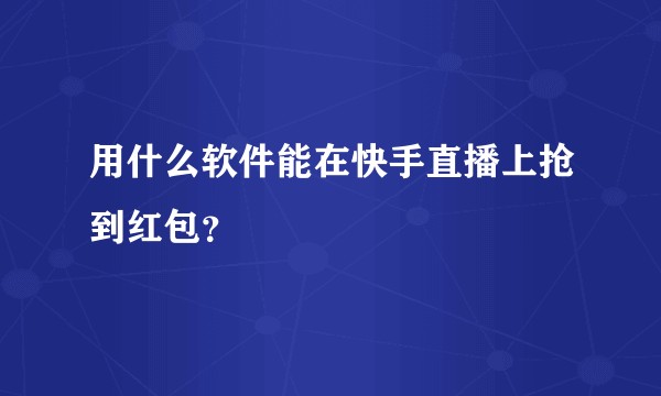 用什么软件能在快手直播上抢到红包？