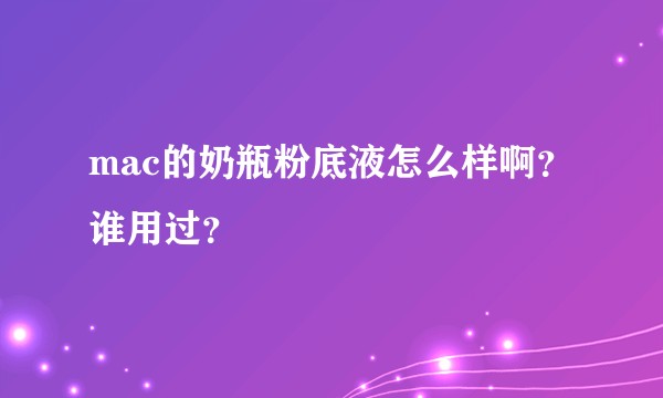 mac的奶瓶粉底液怎么样啊？谁用过？