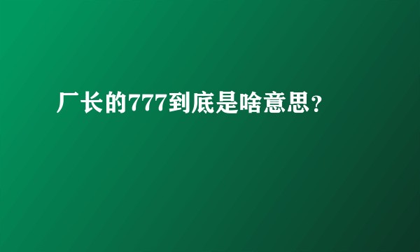 厂长的777到底是啥意思？