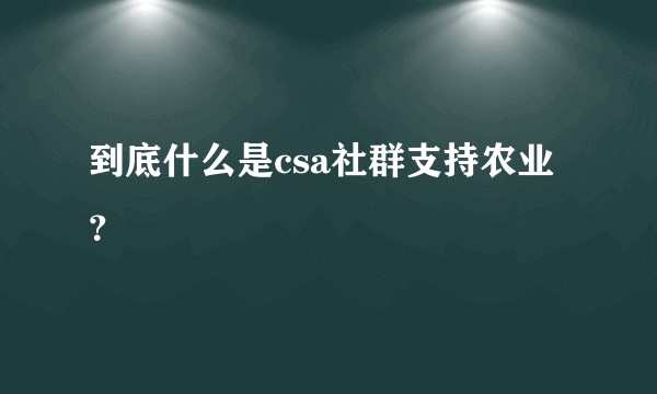 到底什么是csa社群支持农业？