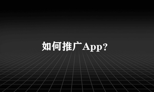 如何推广App？