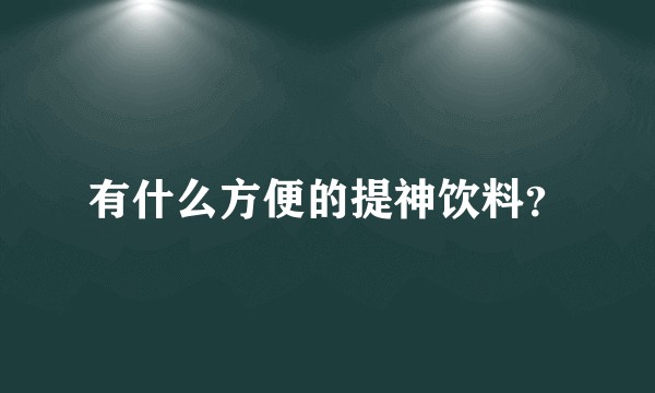 有什么方便的提神饮料？
