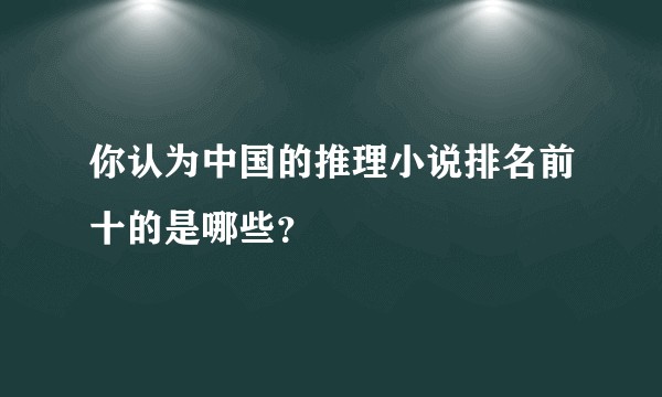 你认为中国的推理小说排名前十的是哪些？