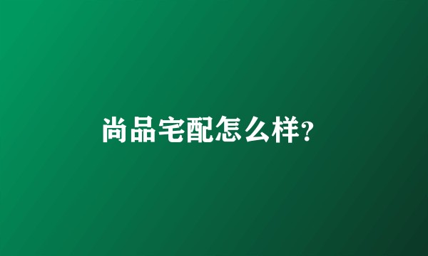 尚品宅配怎么样？