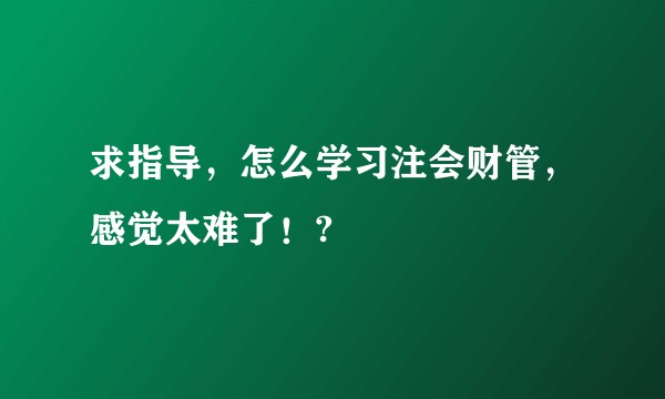 求指导，怎么学习注会财管，感觉太难了！?