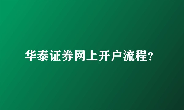 华泰证券网上开户流程？