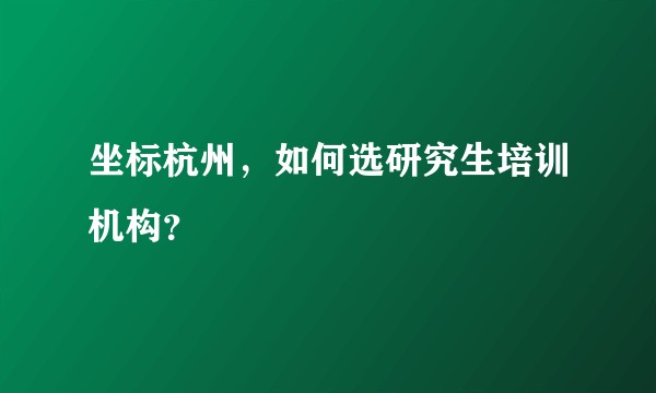 坐标杭州，如何选研究生培训机构？