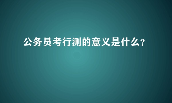 公务员考行测的意义是什么？