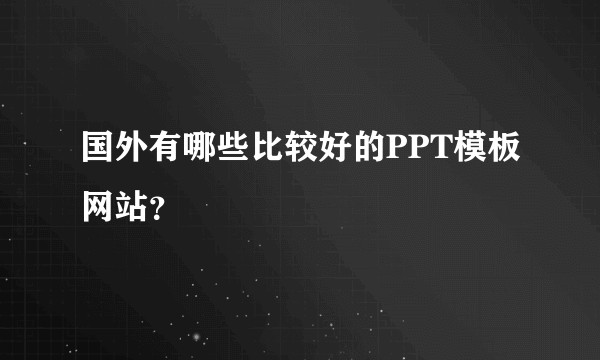 国外有哪些比较好的PPT模板网站？