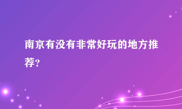 南京有没有非常好玩的地方推荐？