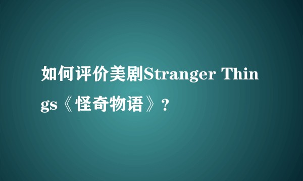 如何评价美剧Stranger Things《怪奇物语》？