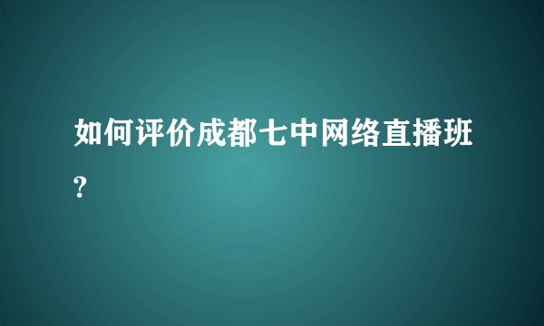 如何评价成都七中网络直播班?