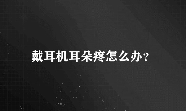 戴耳机耳朵疼怎么办？