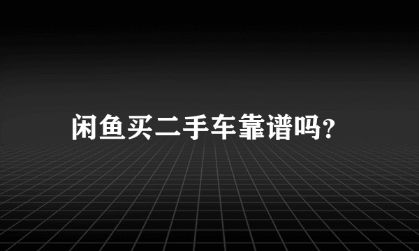 闲鱼买二手车靠谱吗?